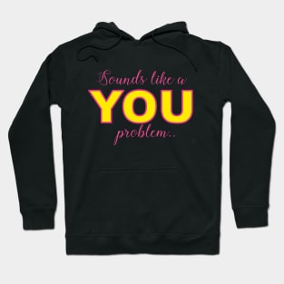 Sounds like a YOU problem Hoodie